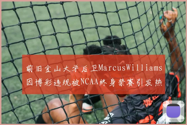 前旧金山大学后卫MarcusWilliams因博彩违规被NCAA终身禁赛引发热议