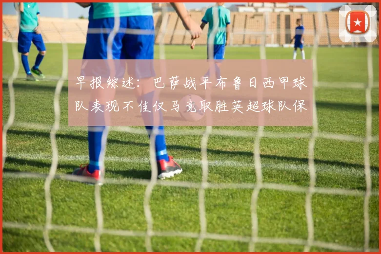 早报综述：巴萨战平布鲁日西甲球队表现不佳仅马竞取胜英超球队保持不败