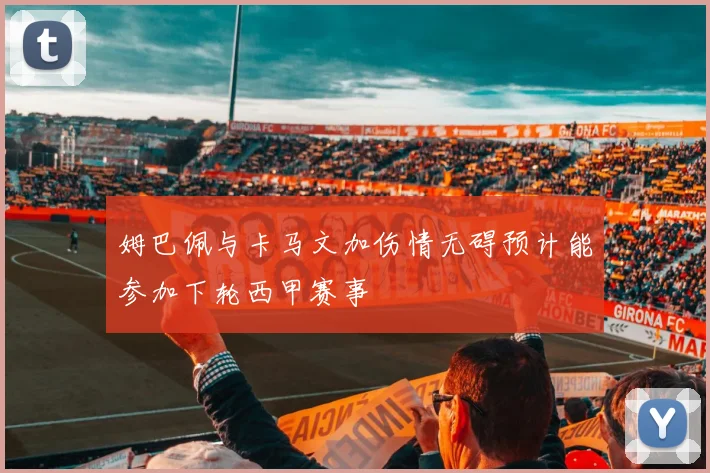 姆巴佩与卡马文加伤情无碍预计能参加下轮西甲赛事