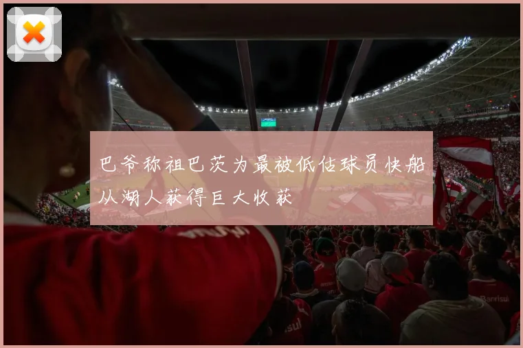 巴爷称祖巴茨为最被低估球员快船从湖人获得巨大收获