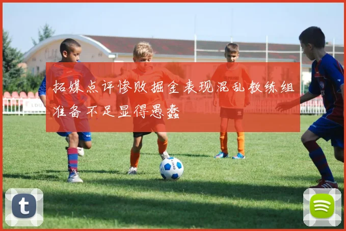 拓媒点评惨败掘金表现混乱教练组准备不足显得愚蠢