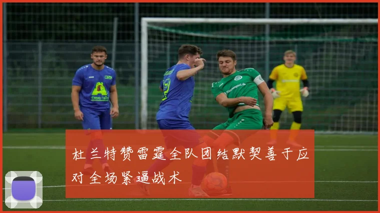 杜兰特赞雷霆全队团结默契善于应对全场紧逼战术