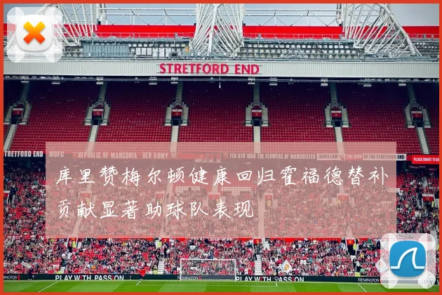库里赞梅尔顿健康回归霍福德替补贡献显著助球队表现