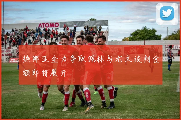 热那亚全力争取佩林与尤文谈判金额即将展开