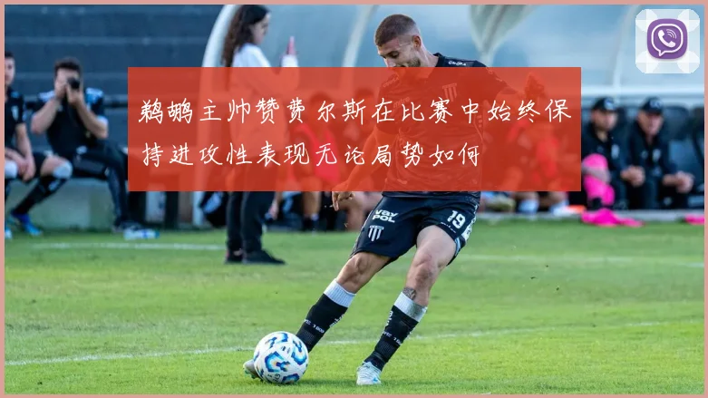 鹈鹕主帅赞费尔斯在比赛中始终保持进攻性表现无论局势如何